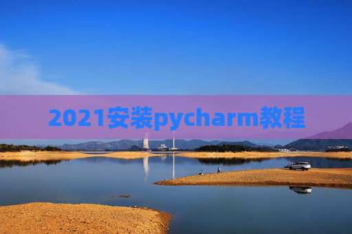 2021安装pycharm教程
